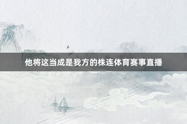 他将这当成是我方的株连体育赛事直播