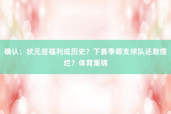 确认：状元签福利成历史？下赛季哪支球队还敢摆烂？体育集锦