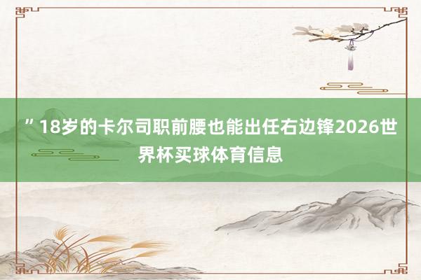 ”18岁的卡尔司职前腰也能出任右边锋2026世界杯买球体育信息