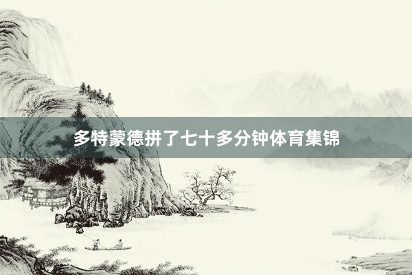 多特蒙德拼了七十多分钟体育集锦