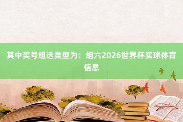 其中奖号组选类型为：组六2026世界杯买球体育信息