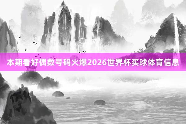 本期看好偶数号码火爆2026世界杯买球体育信息