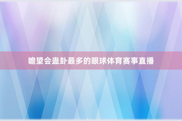 瞻望会蛊卦最多的眼球体育赛事直播