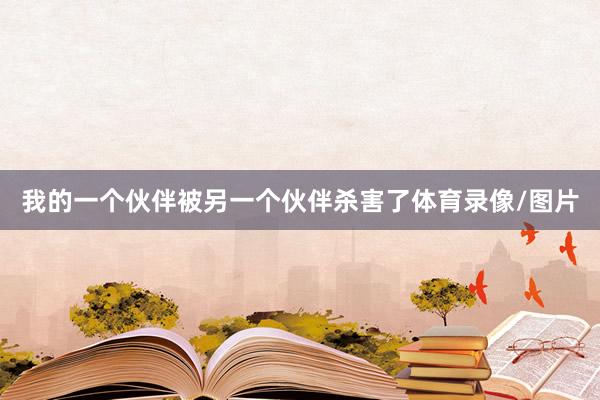 我的一个伙伴被另一个伙伴杀害了体育录像/图片