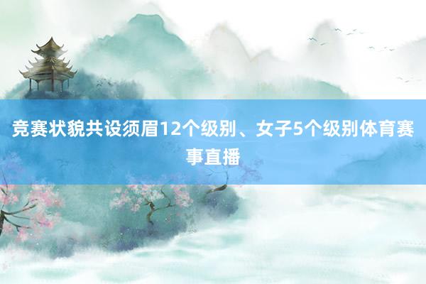 竞赛状貌共设须眉12个级别、女子5个级别体育赛事直播
