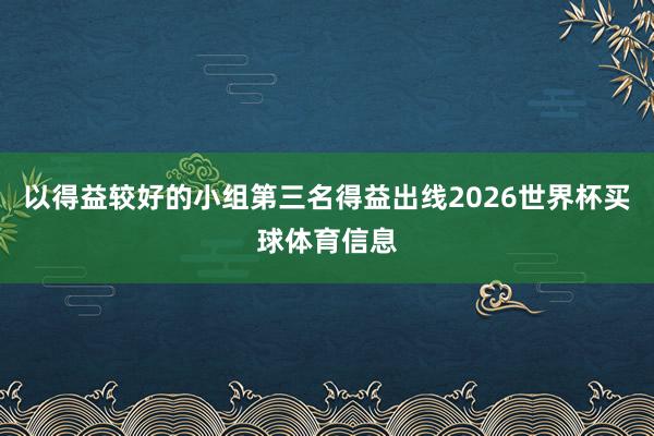 以得益较好的小组第三名得益出线2026世界杯买球体育信息