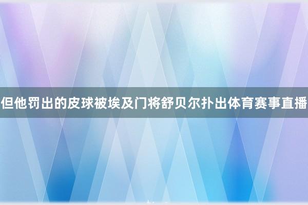 但他罚出的皮球被埃及门将舒贝尔扑出体育赛事直播